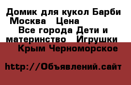 Домик для кукол Барби Москва › Цена ­ 10 000 - Все города Дети и материнство » Игрушки   . Крым,Черноморское